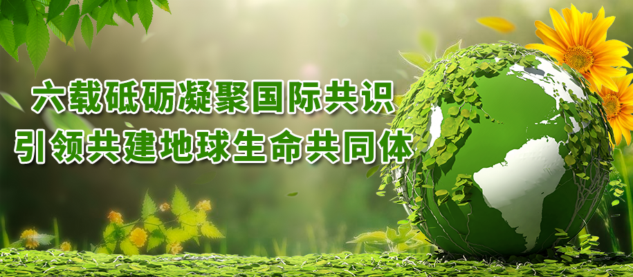 六載砥礪凝聚國際共識，引領(lǐng)共建地球生命共同體